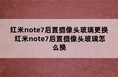 红米note7后置摄像头玻璃更换 红米note7后置摄像头玻璃怎么换